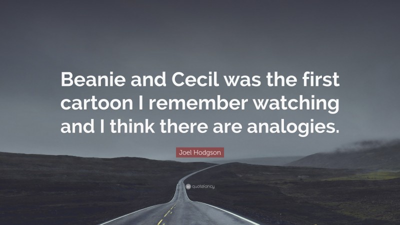 Joel Hodgson Quote: “Beanie and Cecil was the first cartoon I remember watching and I think there are analogies.”