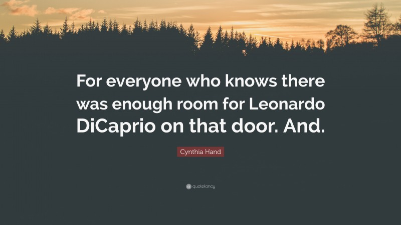 Cynthia Hand Quote: “For everyone who knows there was enough room for Leonardo DiCaprio on that door. And.”