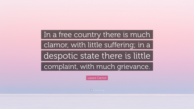 Lazare Carnot Quote: “In a free country there is much clamor, with little suffering; in a despotic state there is little complaint, with much grievance.”