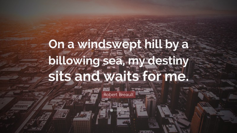 Robert Breault Quote: “On a windswept hill by a billowing sea, my destiny sits and waits for me.”