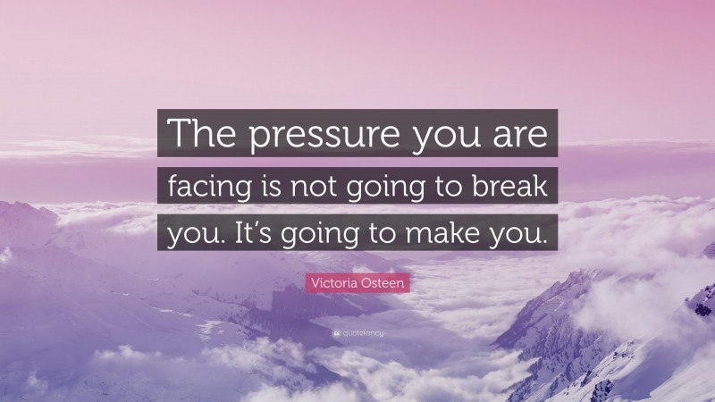 Victoria Osteen Quote: “The pressure you are facing is not going to break you. It’s going to make you.”