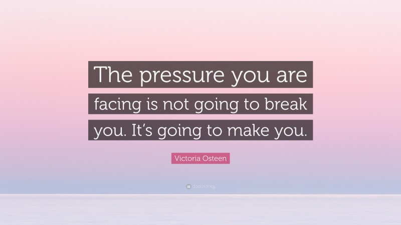 Victoria Osteen Quote: “The pressure you are facing is not going to break you. It’s going to make you.”