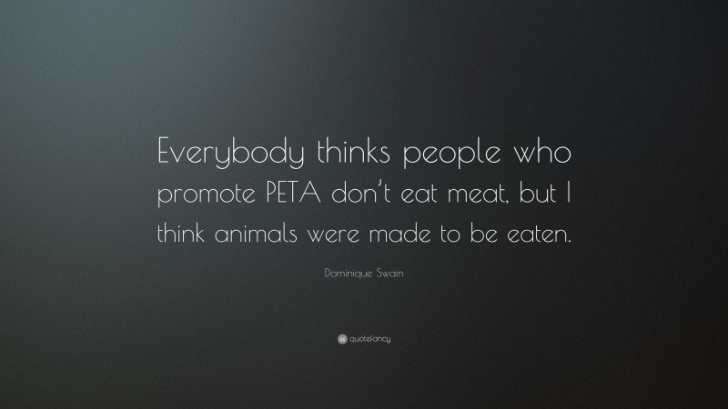 Dominique Swain Quote: “Everybody thinks people who promote PETA don’t eat meat, but I think animals were made to be eaten.”