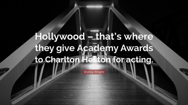 Shirley Knight Quote: “Hollywood – that’s where they give Academy Awards to Charlton Heston for acting.”