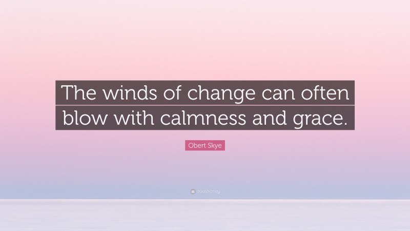 Obert Skye Quote: “The winds of change can often blow with calmness and grace.”