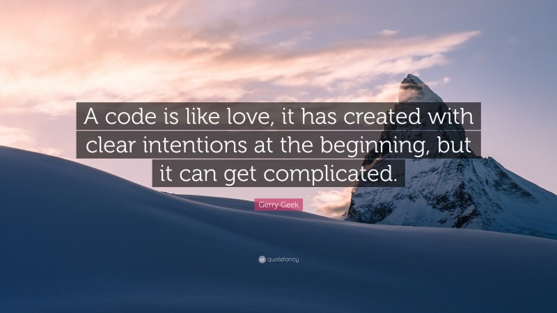 Gerry Geek Quote: “A code is like love, it has created with clear intentions at the beginning, but it can get complicated.”