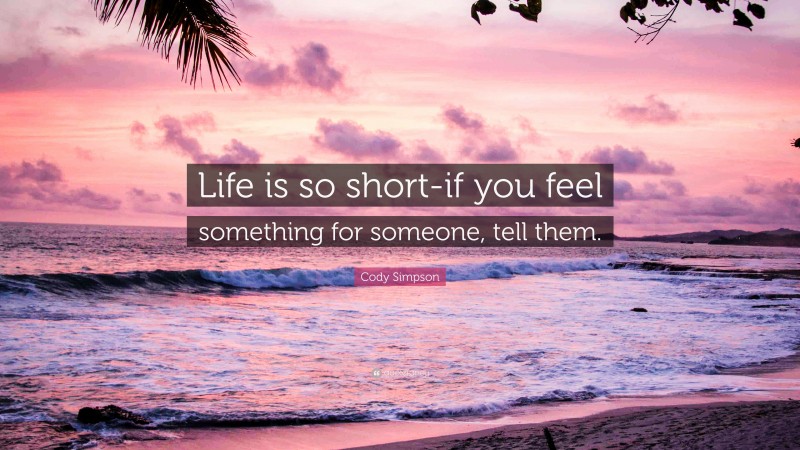 Cody Simpson Quote: “Life is so short-if you feel something for someone, tell them.”
