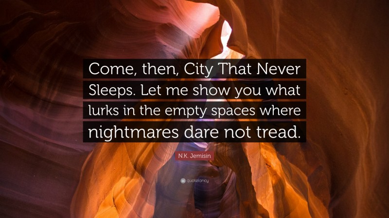 N.K. Jemisin Quote: “Come, then, City That Never Sleeps. Let me show you what lurks in the empty spaces where nightmares dare not tread.”