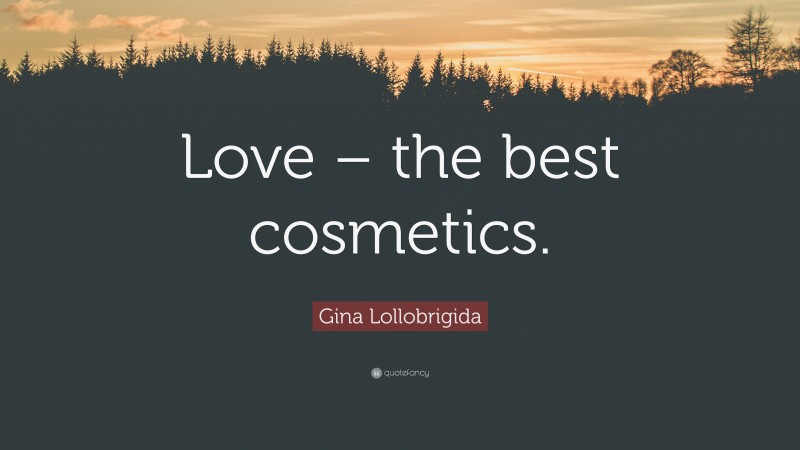 Gina Lollobrigida Quote: “Love – the best cosmetics.”