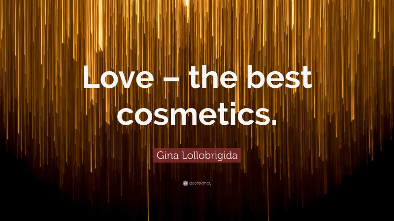 Gina Lollobrigida Quote: “Love – the best cosmetics.”