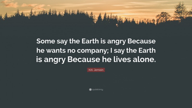 N.K. Jemisin Quote: “Some say the Earth is angry Because he wants no company; I say the Earth is angry Because he lives alone.”