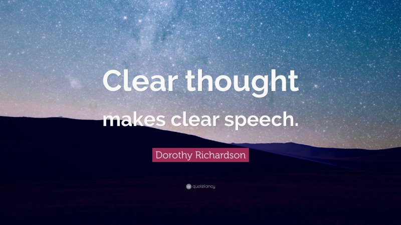 Dorothy Richardson Quote: “Clear thought makes clear speech.”