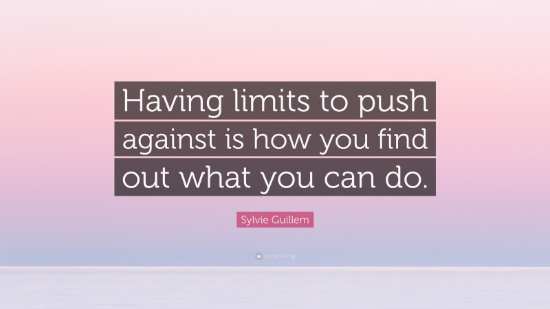 Sylvie Guillem Quote: “Having limits to push against is how you find out what you can do.”