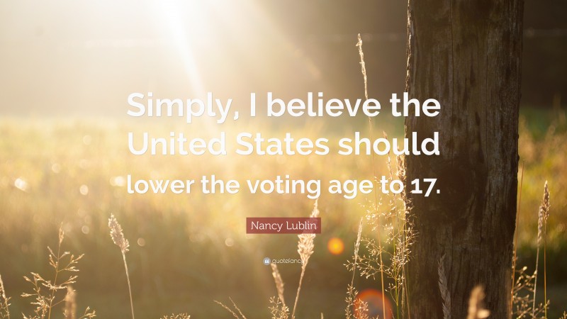 Nancy Lublin Quote: “Simply, I believe the United States should lower the voting age to 17.”