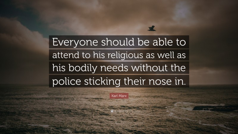 Karl Marx Quote: “Everyone should be able to attend to his religious as well as his bodily needs without the police sticking their nose in.”