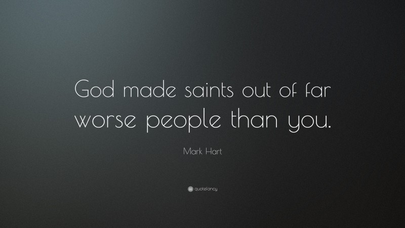 Mark Hart Quote: “God made saints out of far worse people than you.”