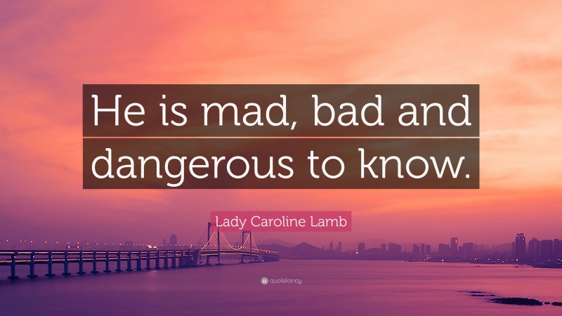 Lady Caroline Lamb Quote: “He is mad, bad and dangerous to know.”