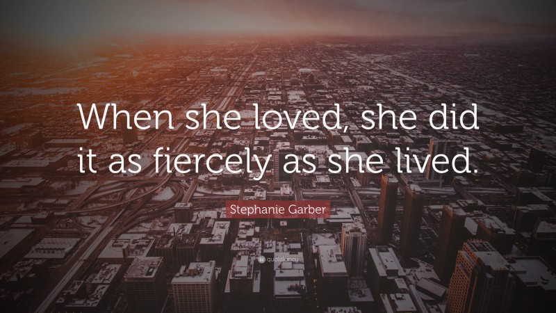 Stephanie Garber Quote: “When she loved, she did it as fiercely as she lived.”