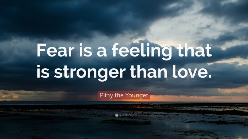 Pliny the Younger Quote: “Fear is a feeling that is stronger than love.”