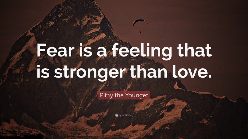 Pliny the Younger Quote: “Fear is a feeling that is stronger than love.”