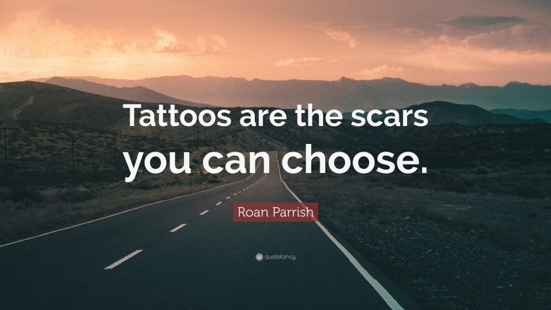 Roan Parrish Quote: “Tattoos are the scars you can choose.”