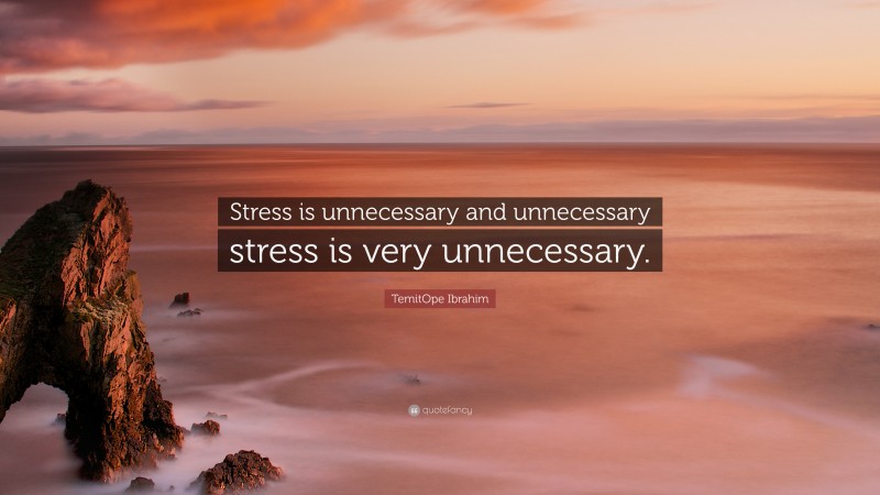 TemitOpe Ibrahim Quote: “Stress is unnecessary and unnecessary stress is very unnecessary.”