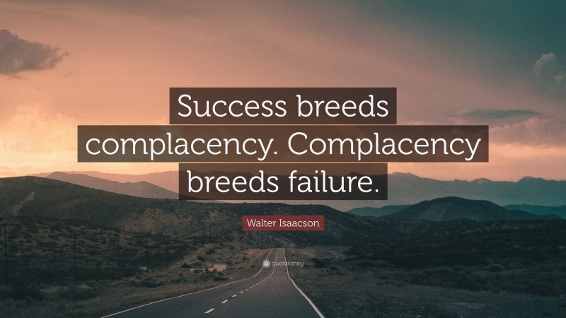 Walter Isaacson Quote: “Success breeds complacency. Complacency breeds failure.”