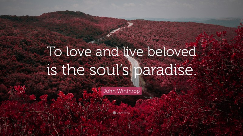 John Winthrop Quote: “To love and live beloved is the soul’s paradise.”