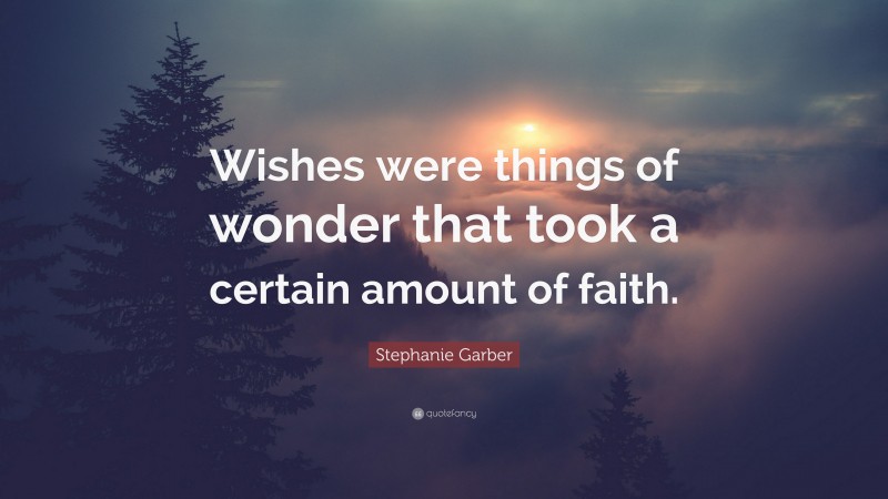Stephanie Garber Quote: “Wishes were things of wonder that took a certain amount of faith.”