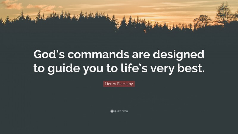 Henry Blackaby Quote: “God’s commands are designed to guide you to life’s very best.”