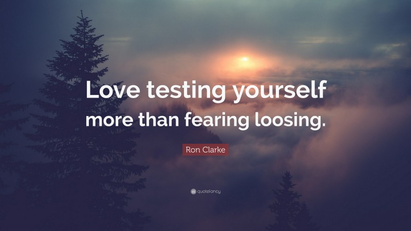 Ron Clarke Quote: “Love testing yourself more than fearing loosing.”