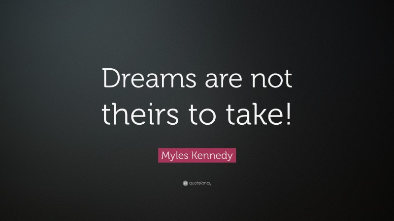 Myles Kennedy Quote: “Dreams are not theirs to take!”
