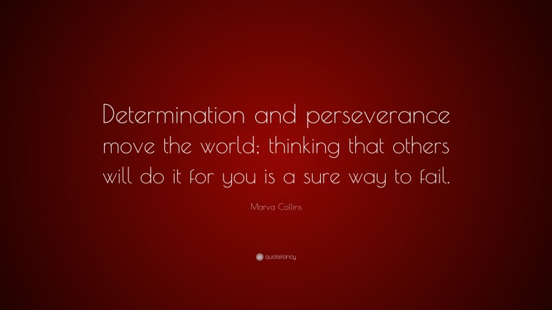 Marva Collins Quote: “Determination and perseverance move the world; thinking that others will do it for you is a sure way to fail.”