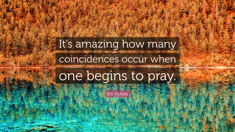 Bill Hybels Quote: “It’s amazing how many coincidences occur when one begins to pray.”