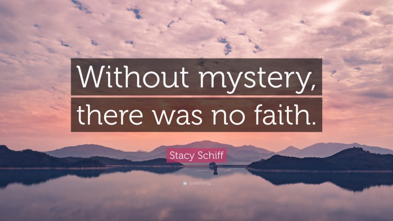 Stacy Schiff Quote: “Without mystery, there was no faith.”