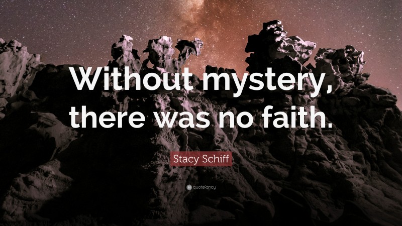 Stacy Schiff Quote: “Without mystery, there was no faith.”