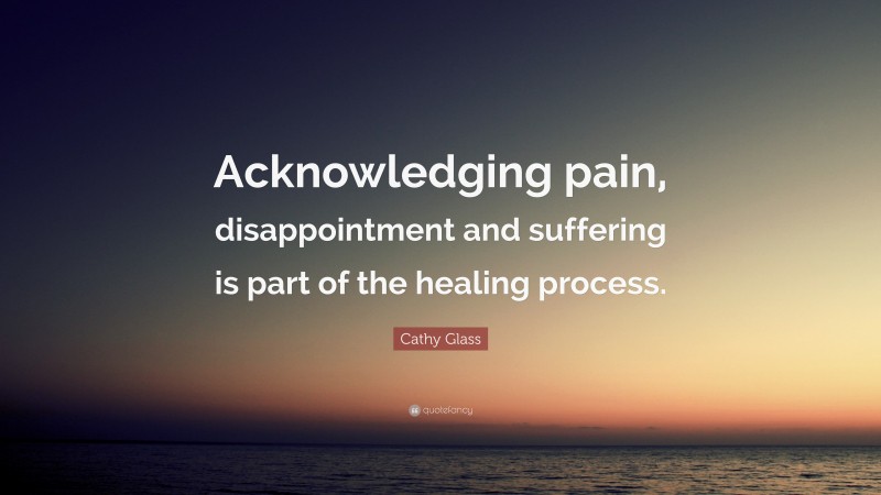 Cathy Glass Quote: “Acknowledging pain, disappointment and suffering is part of the healing process.”