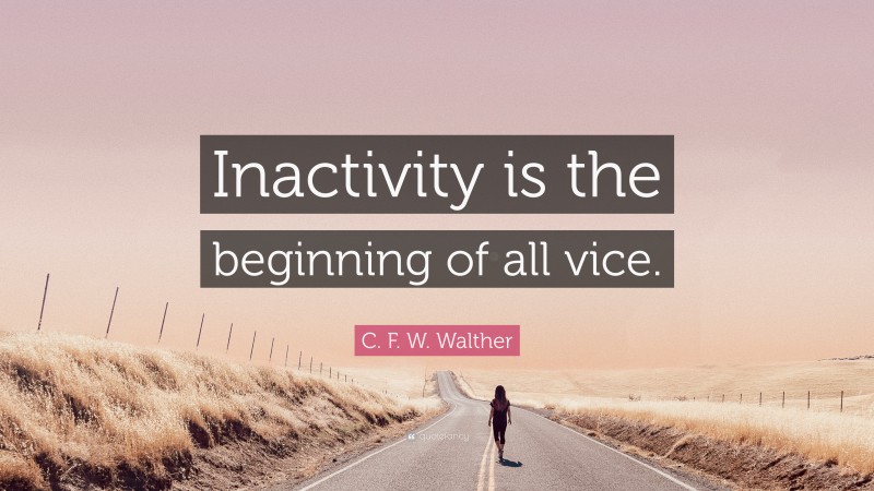 C. F. W. Walther Quote: “Inactivity is the beginning of all vice.”