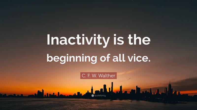 C. F. W. Walther Quote: “Inactivity is the beginning of all vice.”
