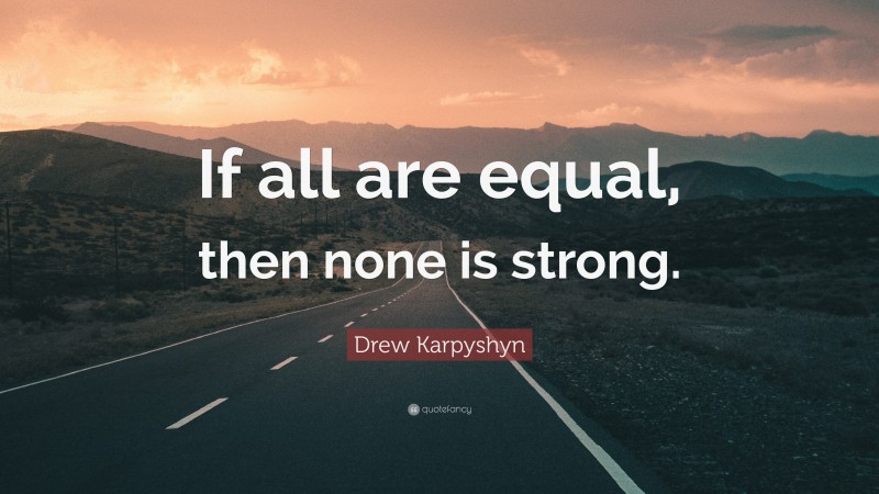 Drew Karpyshyn Quote: “If all are equal, then none is strong.”