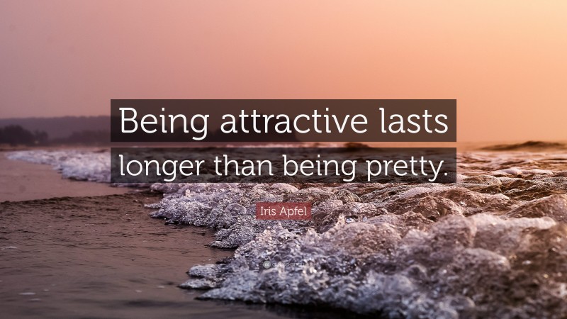 Iris Apfel Quote: “Being attractive lasts longer than being pretty.”