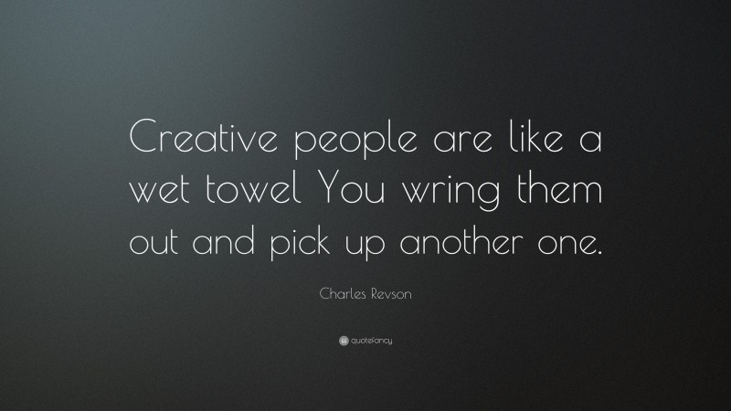 Charles Revson Quote: “Creative people are like a wet towel You wring them out and pick up another one.”