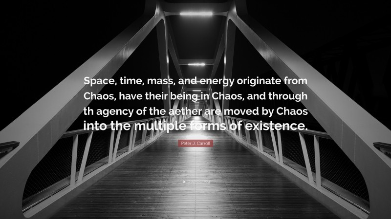Peter J. Carroll Quote: “Space, time, mass, and energy originate from Chaos, have their being in Chaos, and through th agency of the aether are moved by Chaos into the multiple forms of existence.”