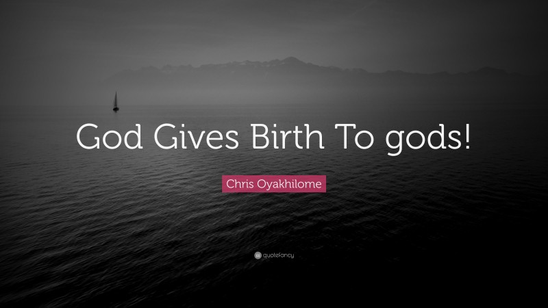 Chris Oyakhilome Quote: “God Gives Birth To gods!”