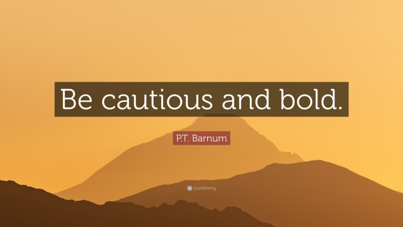 P.T. Barnum Quote: “Be cautious and bold.”