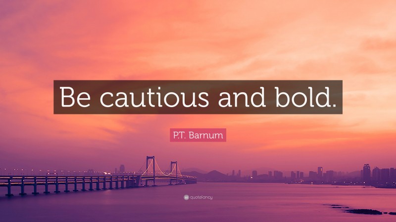 P.T. Barnum Quote: “Be cautious and bold.”
