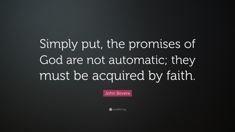 John Bevere Quote: “Simply put, the promises of God are not automatic; they must be acquired by faith.”
