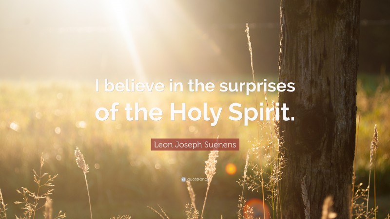 Leon Joseph Suenens Quote: “I believe in the surprises of the Holy Spirit.”