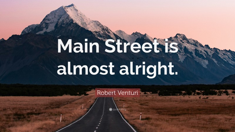 Robert Venturi Quote: “Main Street is almost alright.”