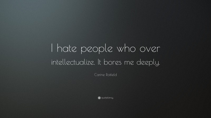 Carine Roitfeld Quote: “I hate people who over intellectualize. It bores me deeply.”